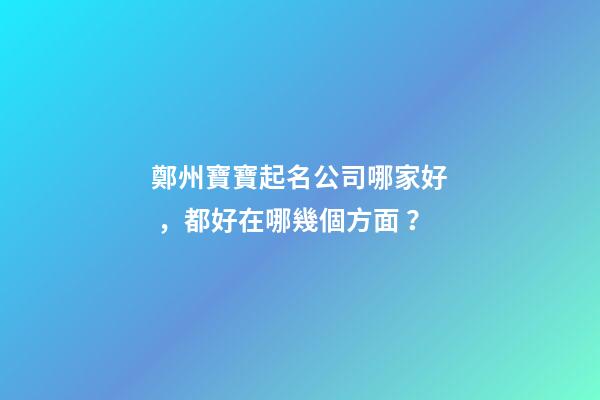 鄭州寶寶起名公司哪家好，都好在哪幾個方面？-第1張-公司起名-玄機(jī)派